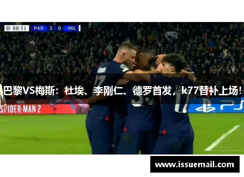 巴黎VS梅斯：杜埃、李刚仁、德罗首发，k77替补上场！